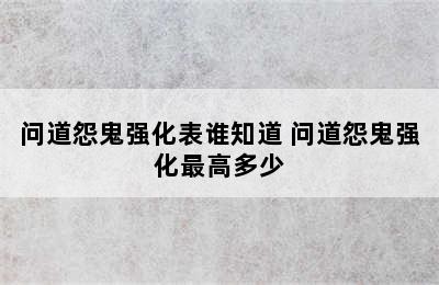 问道怨鬼强化表谁知道 问道怨鬼强化最高多少